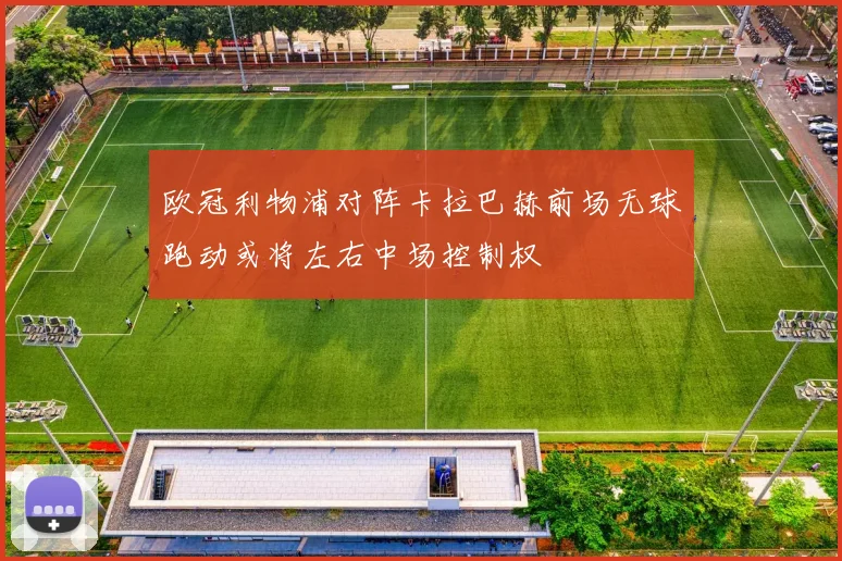 欧冠利物浦对阵卡拉巴赫前场无球跑动或将左右中场控制权