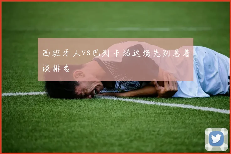 西班牙人vs巴列卡诺这场先别急着谈排名