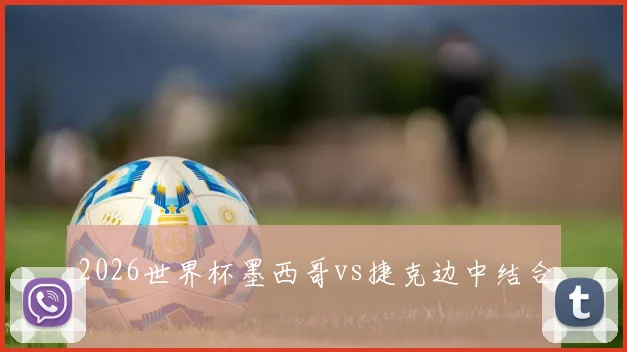 2026世界杯墨西哥vs捷克边中结合