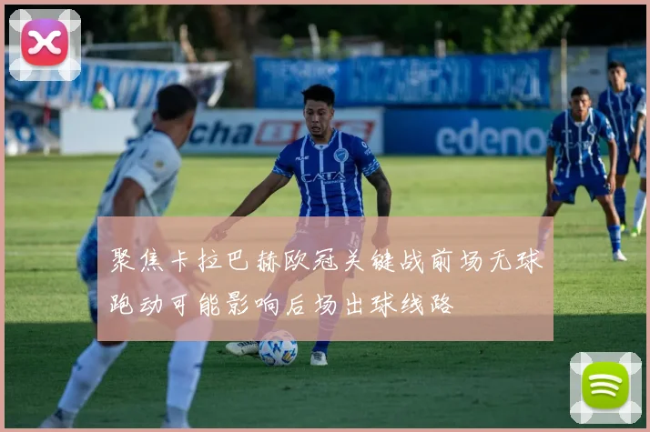 聚焦卡拉巴赫欧冠关键战前场无球跑动可能影响后场出球线路