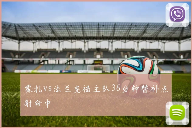 蒙扎vs法兰克福主队36分钟替补点射命中