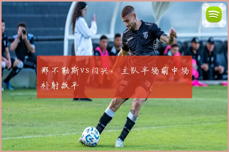 那不勒斯vs门兴，主队半场前中场补射扳平