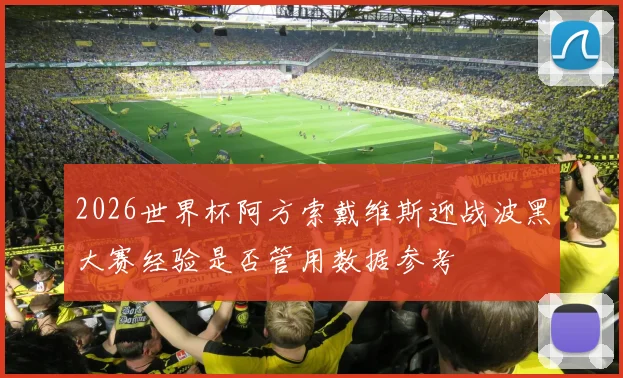 2026世界杯阿方索戴维斯迎战波黑大赛经验是否管用数据参考
