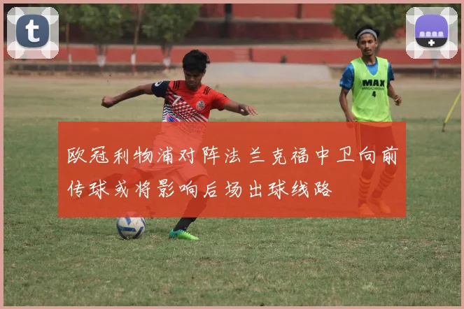 欧冠利物浦对阵法兰克福中卫向前传球或将影响后场出球线路