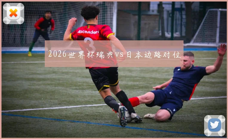 2026世界杯瑞典vs日本边路对位