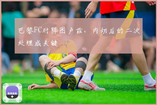 巴黎FC对阵图卢兹，内切后的二次处理成关键