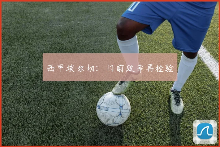 西甲埃尔切：门前效率再检验