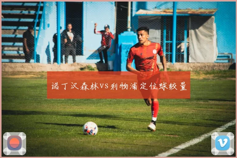 诺丁汉森林vs利物浦定位球较量