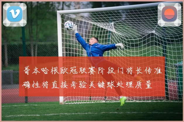 哥本哈根欧冠联赛阶段门将长传准确性将直接考验关键球处理质量