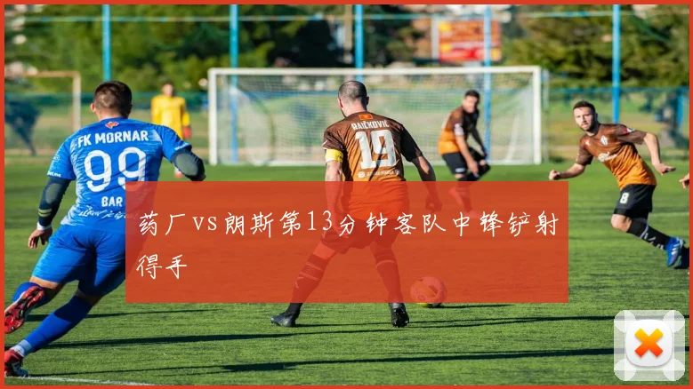 药厂vs朗斯第13分钟客队中锋铲射得手