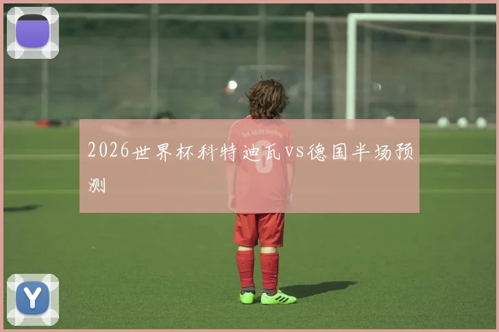 2026世界杯科特迪瓦vs德国半场预测